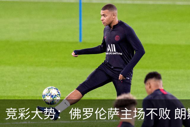竞彩大势：佛罗伦萨主场不败 朗斯赢球捧杯