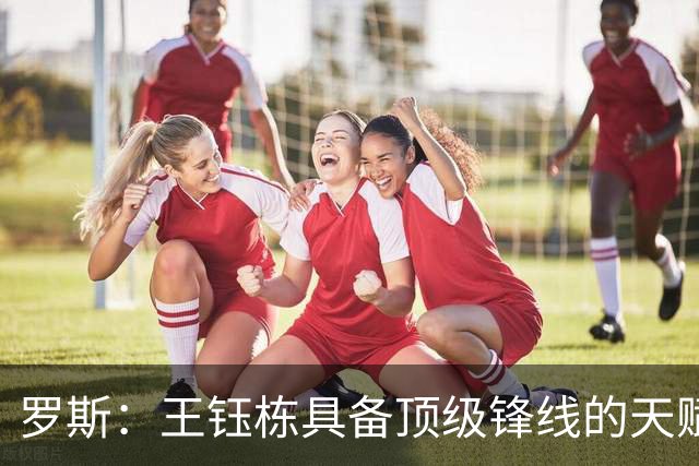 罗斯：王钰栋具备顶级锋线的天赋，不会把他锁死在某个固定区域