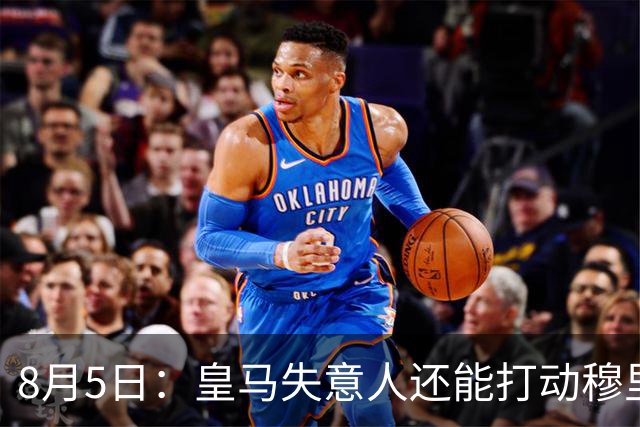 8月5日：皇马失意人还能打动穆里尼奥么？三输交易！英格兰国脚迷失西甲